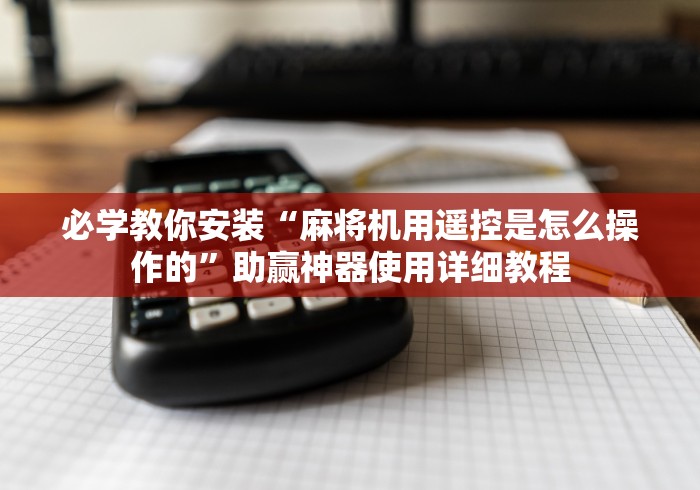必学教你安装“麻将机用遥控是怎么操作的”助赢神器使用详细教程