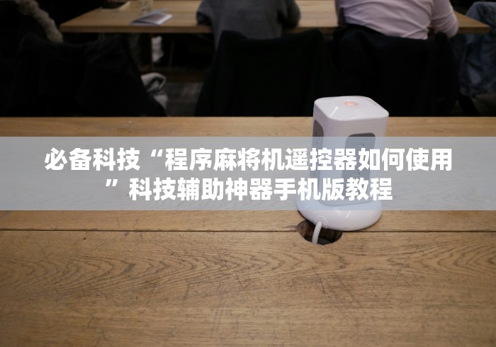 必备科技“程序麻将机遥控器如何使用”科技辅助神器手机版教程