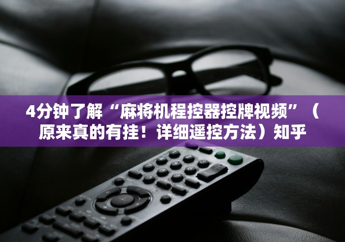 4分钟了解“麻将机程控器控牌视频”（原来真的有挂！详细遥控方法）知乎