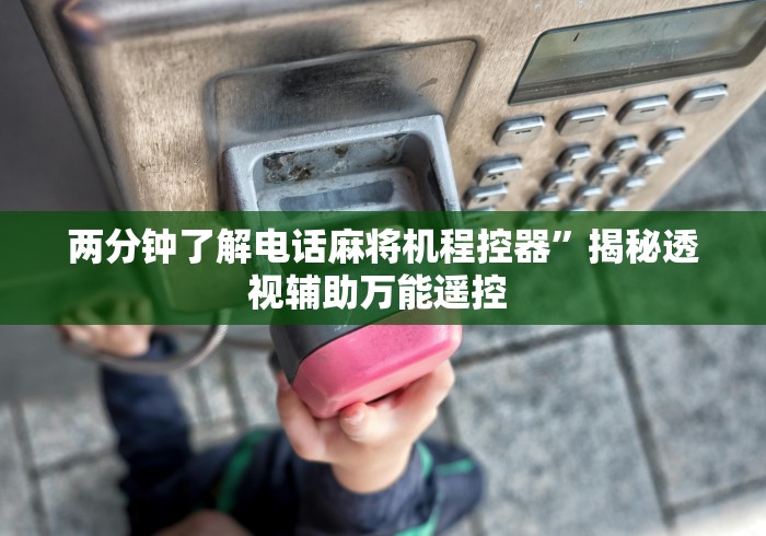 两分钟了解电话麻将机程控器”揭秘透视辅助万能遥控 两分钟了解电话麻将机程控器”揭秘透视辅助万能遥控