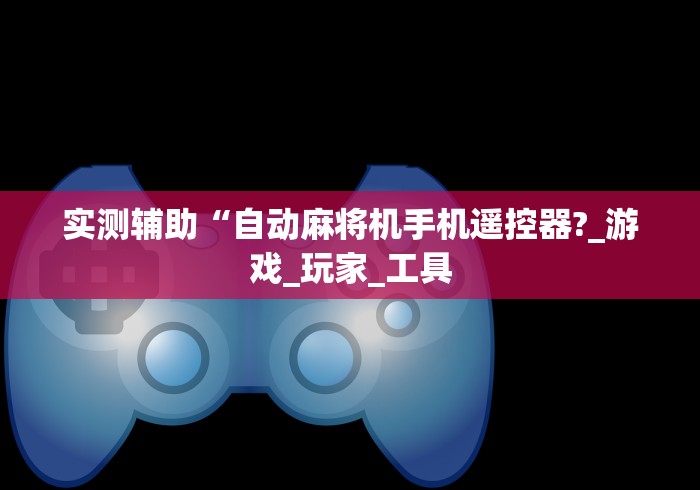 实测辅助“自动麻将机手机遥控器?_游戏_玩家_工具