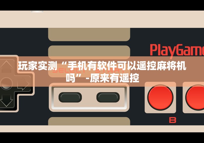 玩家实测“手机有软件可以遥控麻将机吗”-原来有遥控