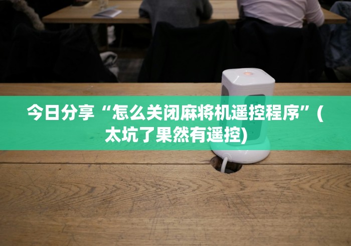 今日分享“怎么关闭麻将机遥控程序”(太坑了果然有遥控) 今日分享“怎么关闭麻将机遥控程序”(太坑了果然有遥控)