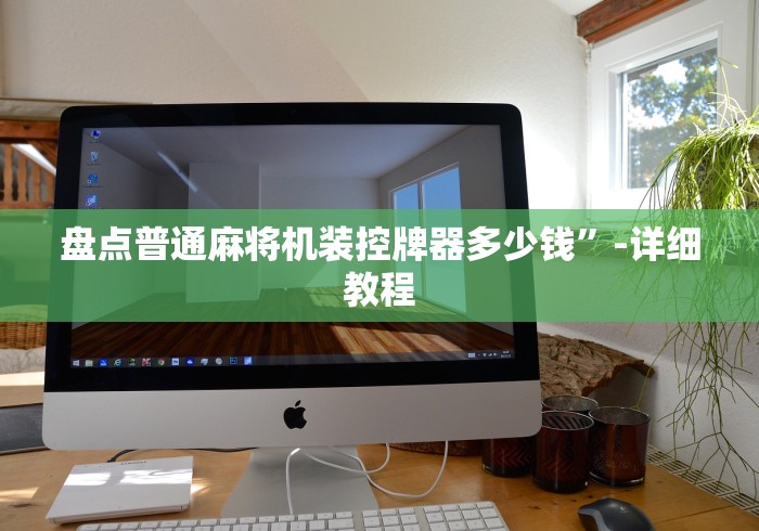 盘点普通麻将机装控牌器多少钱”-详细教程