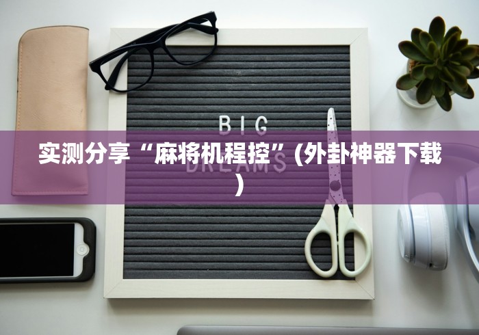 实测分享“麻将机程控”(外卦神器下载) 实测分享“麻将机程控”(外卦神器下载)