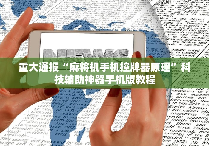 重大通报“麻将机手机控牌器原理”科技辅助神器手机版教程 重大通报“麻将机手机控牌器原理”科技辅助神器手机版教程