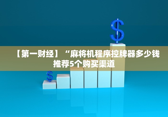 【第一财经】“麻将机程序控牌器多少钱推荐5个购买渠道 【第一财经】“麻将机程序控牌器多少钱推荐5个购买渠道