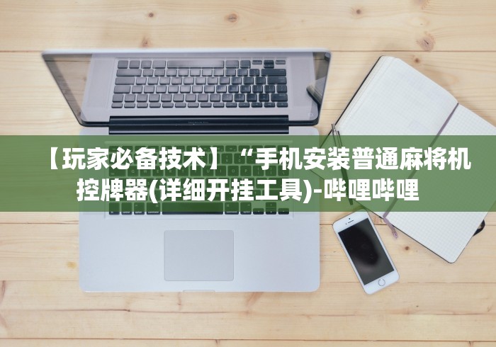 【玩家必备技术】“手机安装普通麻将机控牌器(详细开挂工具)-哔哩哔哩