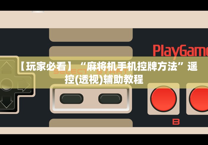【玩家必看】“麻将机手机控牌方法”遥控(透视)辅助教程