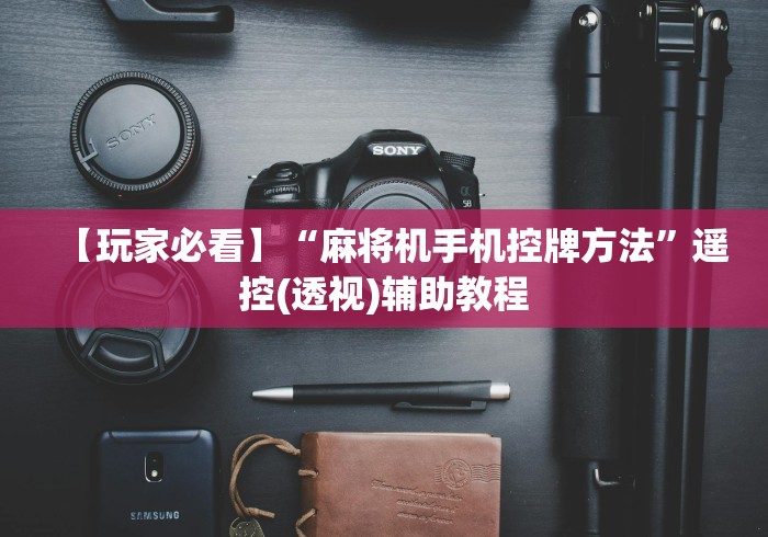 【玩家必看】“麻将机手机控牌方法”遥控(透视)辅助教程