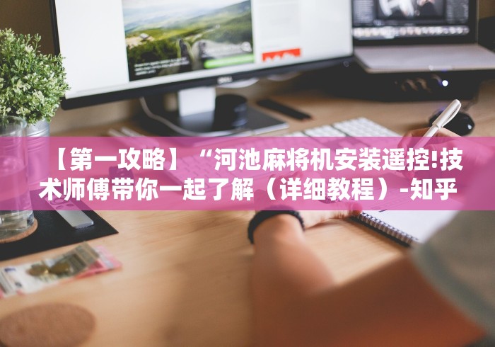 【第一攻略】“河池麻将机安装遥控!技术师傅带你一起了解(详细教程)-知乎 【第一攻略】“河池麻将机安装遥控!技术师傅带你一起了解(详细教程)-知乎