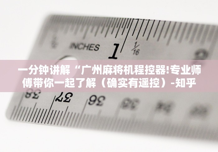 一分钟讲解“广州麻将机程控器!专业师傅带你一起了解（确实有遥控）-知乎