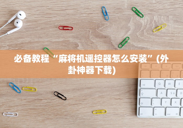 必备教程“麻将机遥控器怎么安装”(外卦神器下载) 必备教程“麻将机遥控器怎么安装”(外卦神器下载)