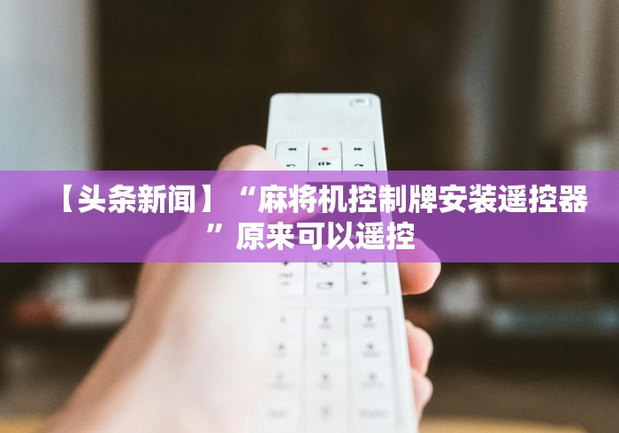 【头条新闻】“麻将机控制牌安装遥控器”原来可以遥控