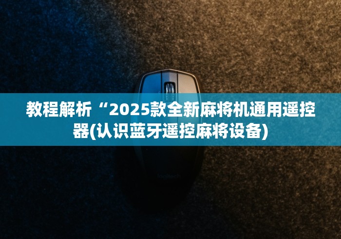 教程解析“2025款全新麻将机通用遥控器(认识蓝牙遥控麻将设备)
