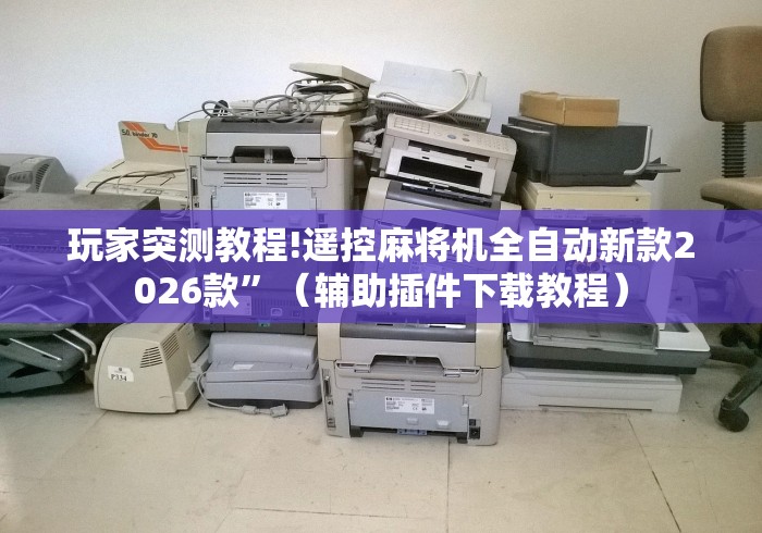 玩家突测教程!遥控麻将机全自动新款2026款”(辅助插件下载教程) 玩家突测教程!遥控麻将机全自动新款2026款”(辅助插件下载教程)