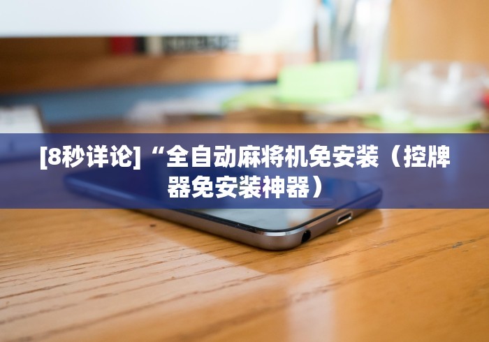 [8秒详论]“全自动麻将机免安装（控牌器免安装神器）