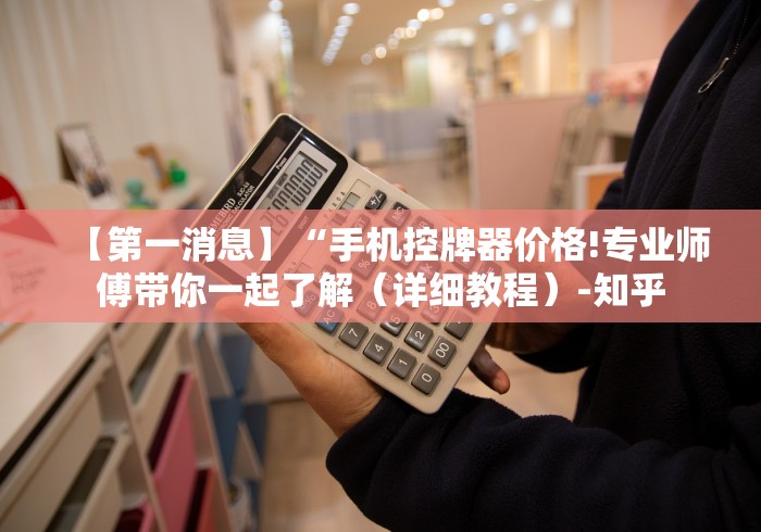 【第一消息】“手机控牌器价格!专业师傅带你一起了解（详细教程）-知乎