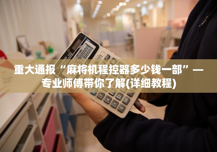 重大通报“麻将机程控器多少钱一部”—专业师傅带你了解(详细教程)