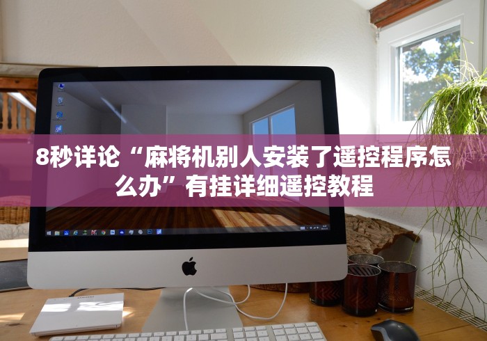 8秒详论“麻将机别人安装了遥控程序怎么办”有挂详细遥控教程 8秒详论“麻将机别人安装了遥控程序怎么办”有挂详细遥控教程