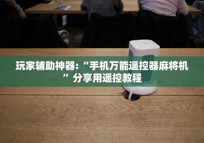 玩家辅助神器:“手机万能遥控器麻将机”分享用遥控教程 玩家辅助神器:“手机万能遥控器麻将机”分享用遥控教程