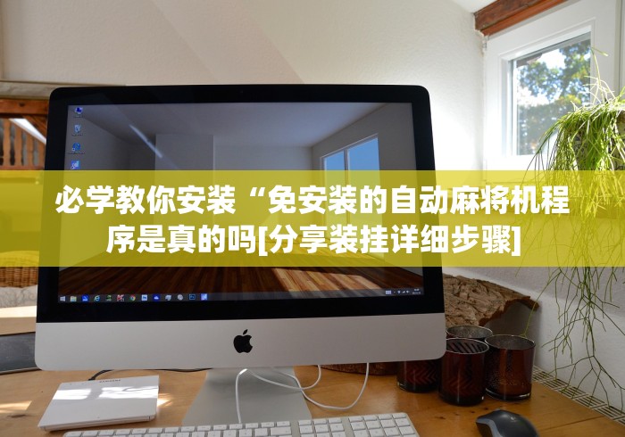必学教你安装“免安装的自动麻将机程序是真的吗[分享装挂详细步骤]