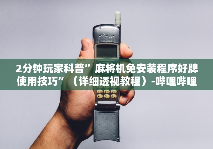 2分钟玩家科普”麻将机免安装程序好牌使用技巧”(详细透视教程)-哔哩哔哩 2分钟玩家科普”麻将机免安装程序好牌使用技巧”(详细透视教程)-哔哩哔哩