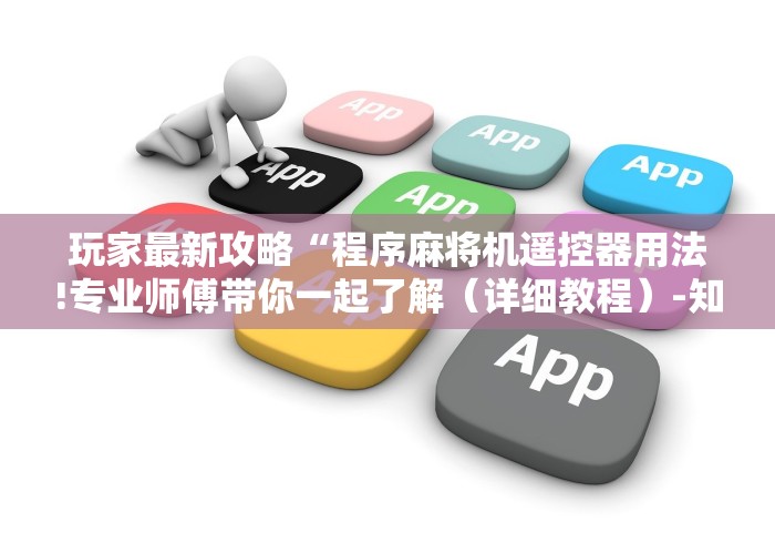 玩家最新攻略“程序麻将机遥控器用法!专业师傅带你一起了解(详细教程)-知乎 玩家最新攻略“程序麻将机遥控器用法!专业师傅带你一起了解(详细教程)-知乎