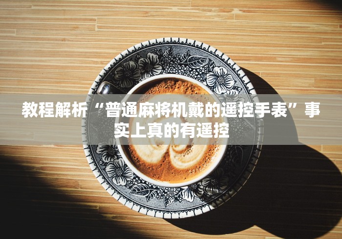 教程解析“普通麻将机戴的遥控手表”事实上真的有遥控
