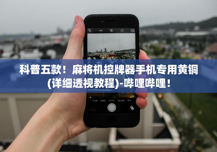 科普五款!麻将机控牌器手机专用黄铜(详细透视教程)-哔哩哔哩! 科普五款!麻将机控牌器手机专用黄铜(详细透视教程)-哔哩哔哩!