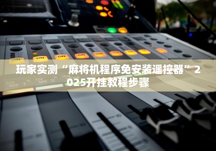 玩家实测“麻将机程序免安装遥控器”2025开挂教程步骤