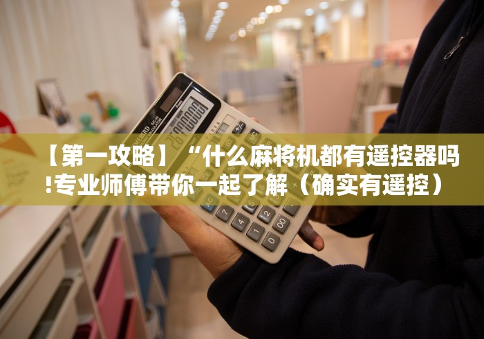 【第一攻略】“什么麻将机都有遥控器吗!专业师傅带你一起了解(确实有遥控)-知乎 【第一攻略】“什么麻将机都有遥控器吗!专业师傅带你一起了解(确实有遥控)-知乎