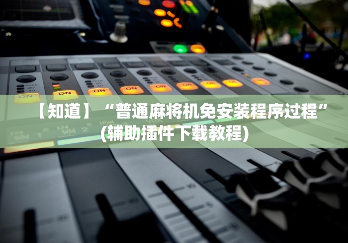 【知道】“普通麻将机免安装程序过程”(辅助插件下载教程) 【知道】“普通麻将机免安装程序过程”(辅助插件下载教程)