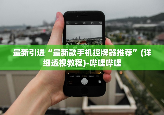 最新引进“最新款手机控牌器推荐”(详细透视教程)-哔哩哔哩