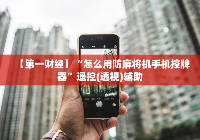 【第一财经】“怎么用防麻将机手机控牌器”遥控(透视)辅助