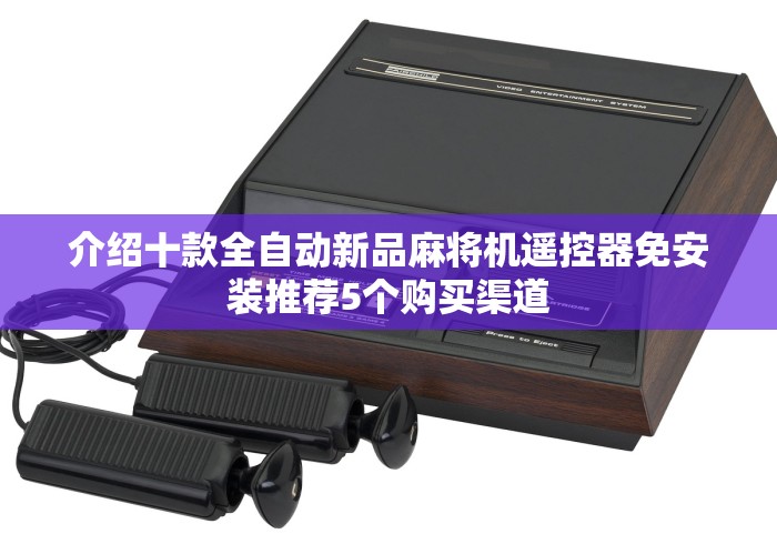 介绍十款全自动新品麻将机遥控器免安装推荐5个购买渠道