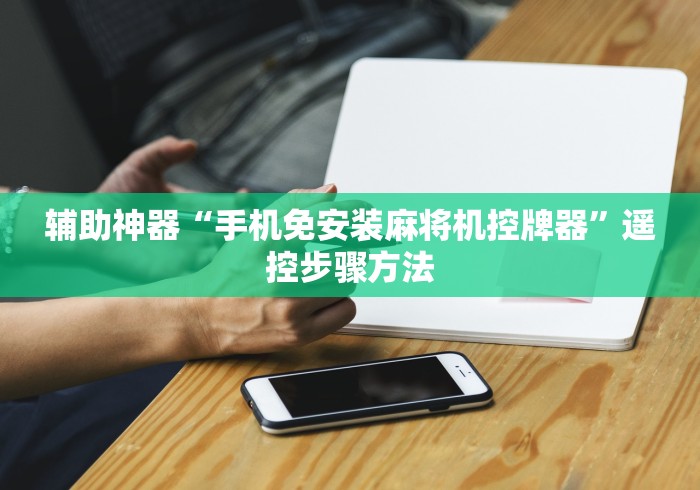 辅助神器“手机免安装麻将机控牌器”遥控步骤方法 辅助神器“手机免安装麻将机控牌器”遥控步骤方法