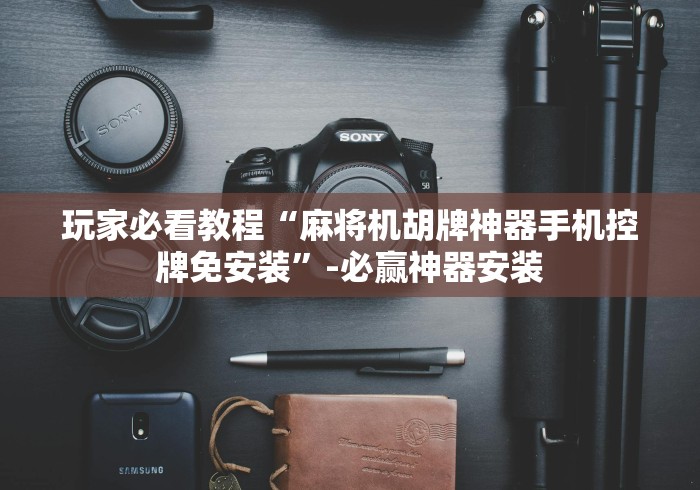 玩家必看教程“麻将机胡牌神器手机控牌免安装”-必赢神器安装