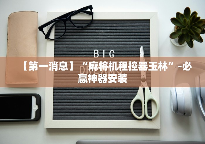 【第一消息】“麻将机程控器玉林”-必赢神器安装