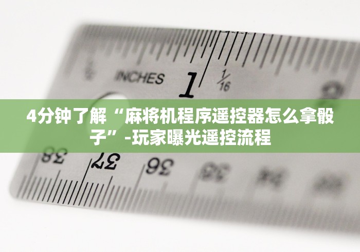 4分钟了解“麻将机程序遥控器怎么拿骰子”-玩家曝光遥控流程