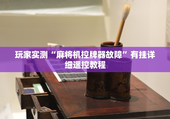 玩家实测“麻将机控牌器故障”有挂详细遥控教程