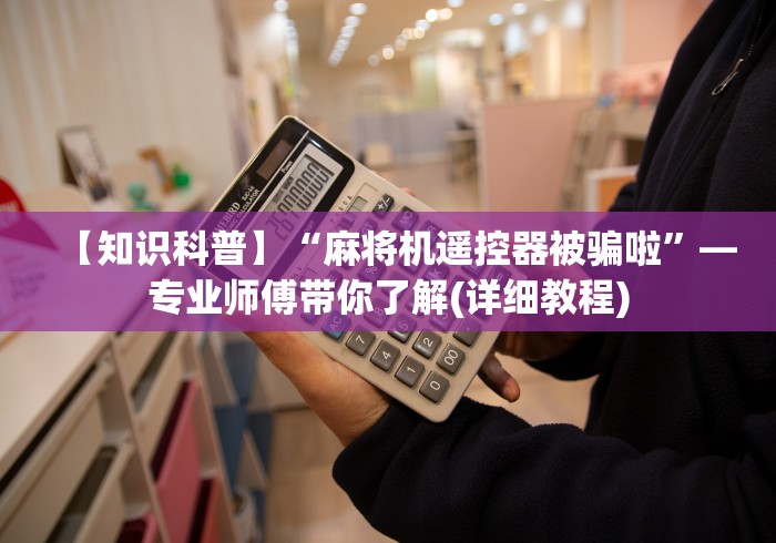 【知识科普】“麻将机遥控器被骗啦”—专业师傅带你了解(详细教程)