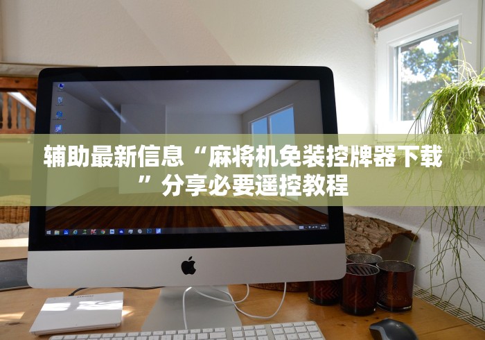 辅助最新信息“麻将机免装控牌器下载”分享必要遥控教程