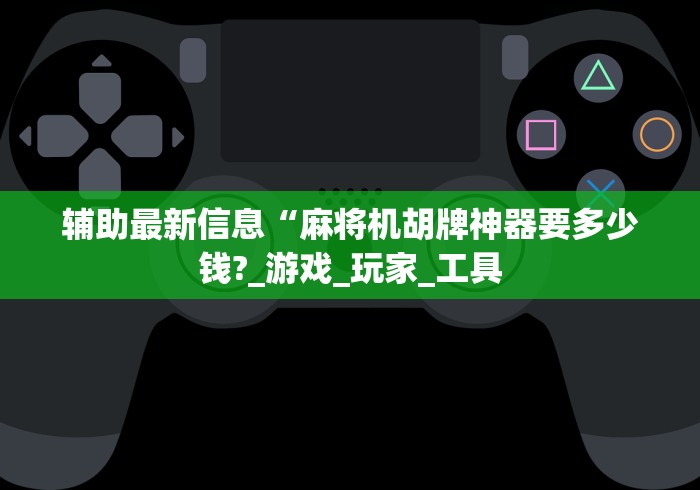 辅助最新信息“麻将机胡牌神器要多少钱?_游戏_玩家_工具