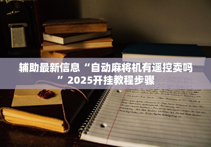 辅助最新信息“自动麻将机有遥控卖吗”2025开挂教程步骤 辅助最新信息“自动麻将机有遥控卖吗”2025开挂教程步骤