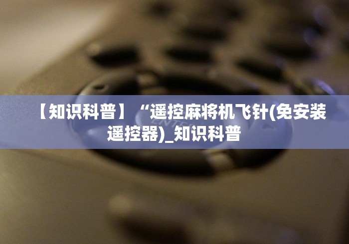 【知识科普】“遥控麻将机飞针(免安装遥控器)_知识科普