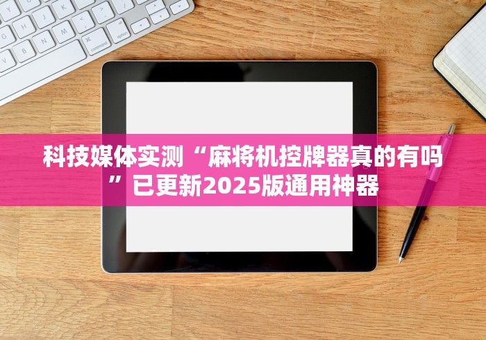 科技媒体实测“麻将机控牌器真的有吗”已更新2025版通用神器 科技媒体实测“麻将机控牌器真的有吗”已更新2025版通用神器