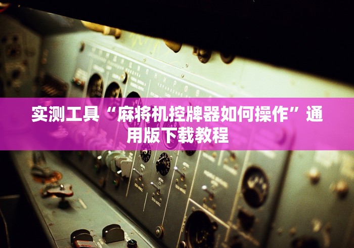 实测工具“麻将机控牌器如何操作”通用版下载教程 实测工具“麻将机控牌器如何操作”通用版下载教程