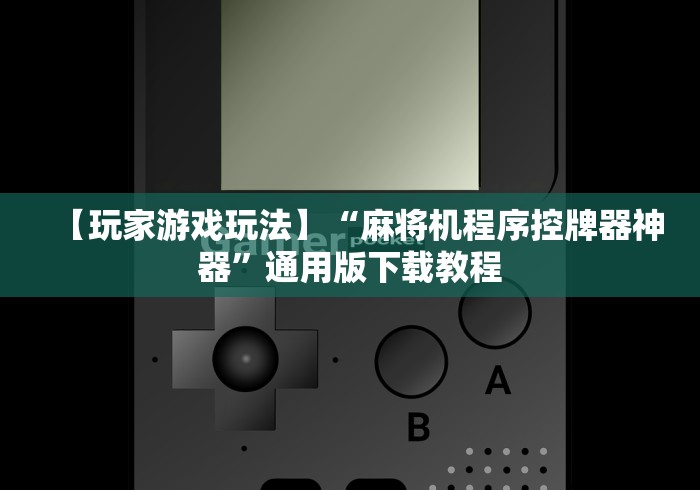 【玩家游戏玩法】“麻将机程序控牌器神器”通用版下载教程