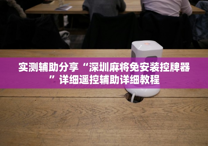 实测辅助分享“深圳麻将免安装控牌器”详细遥控辅助详细教程 实测辅助分享“深圳麻将免安装控牌器”详细遥控辅助详细教程